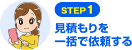 STEP1 見積もりを一括で依頼する